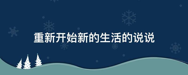 重新开始新的生活的说说（重新开始新的生活的说说短句）