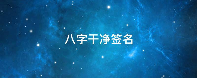 八字干净签名 八字干净签名善良大方