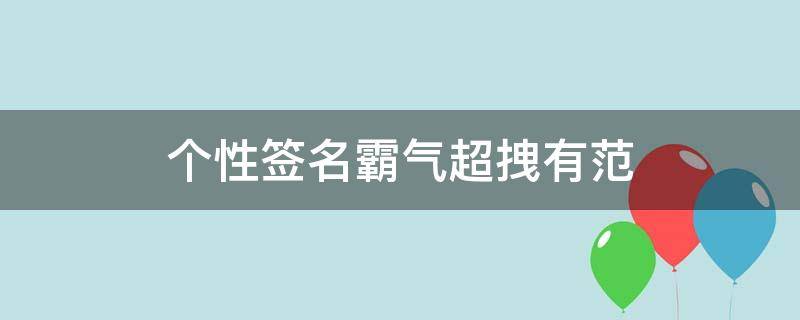 个性签名霸气超拽有范 个性签名霸气超拽有范女生