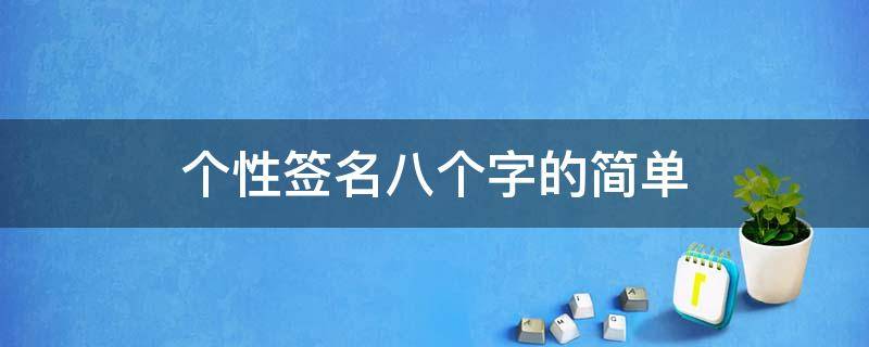 个性签名八个字的简单 个性签名八个字的简单霸气男