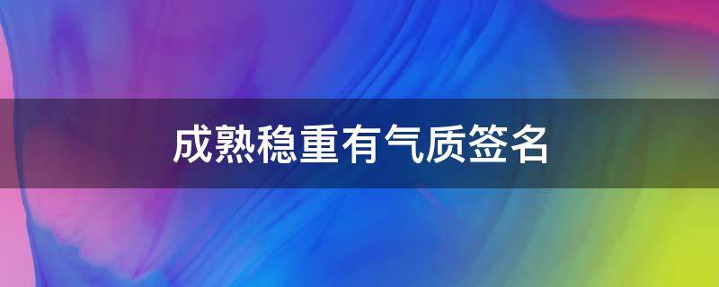 成熟稳重有气质签名（成熟稳重的签名）