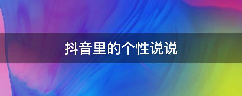 抖音里的个性说说 抖音里的个性说说怎么删除