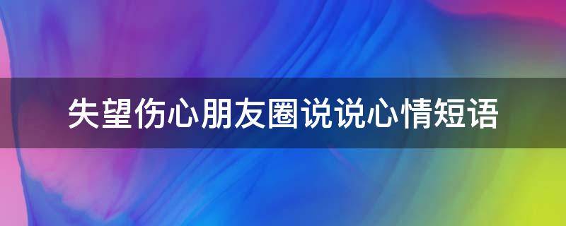 失望伤心朋友圈说说心情短语 失望伤心的说说心情短语