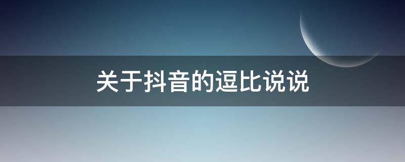 关于抖音的逗比说说 关于抖音的逗比说说文案