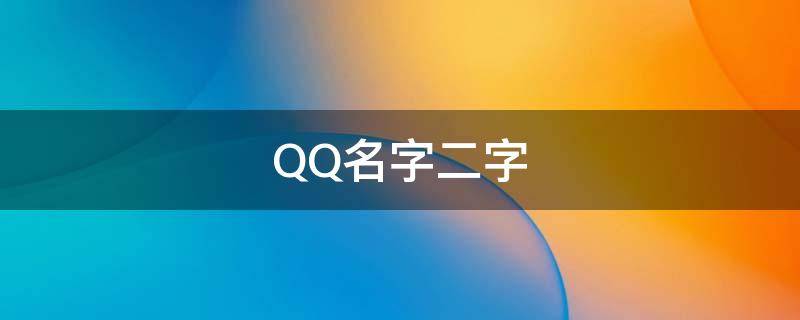 QQ名字二字（qq名字二字男生网名）