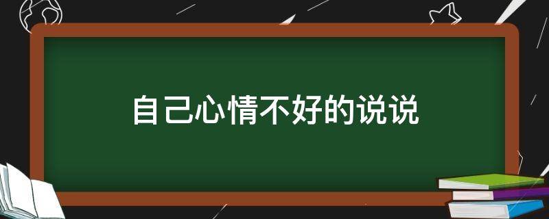 自己心情不好的说说（自己心情不好的说说发朋友圈）