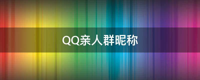 QQ亲人群昵称（qq亲友群名字大全）