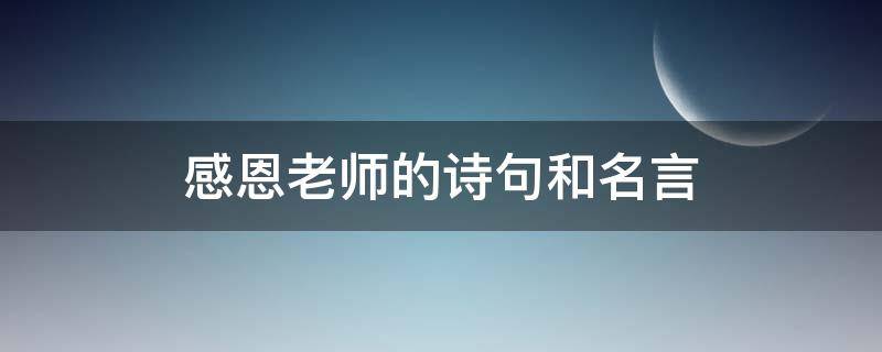 感恩老师的诗句和名言 感恩老师的诗句和名言名句