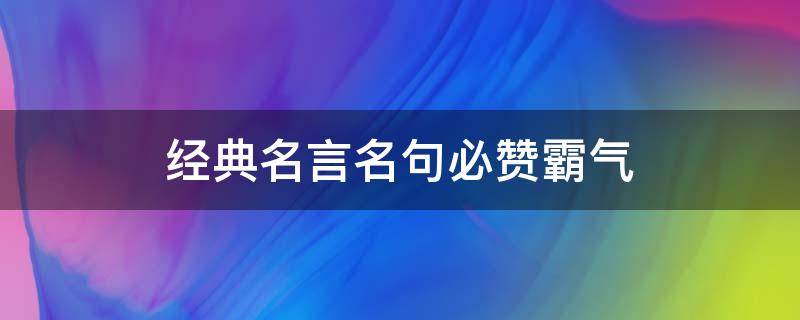 经典名言名句必赞霸气（经典名言名句必赞霸气短句）