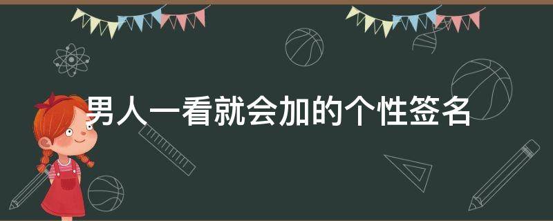 男人一看就会加的个性签名（让人过目不忘的签名）