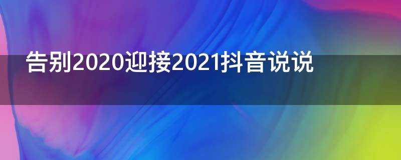 告别2020迎接2021抖音说说（告别2020年迎接2021年抖音视频）