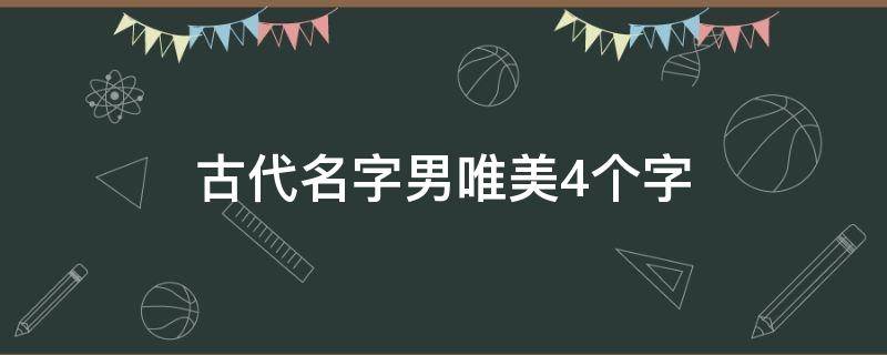 古代名字男唯美4个字 古代名字男4个字霸气