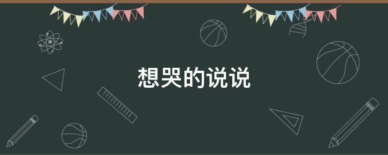 想哭的说说 心情到崩溃想哭的说说