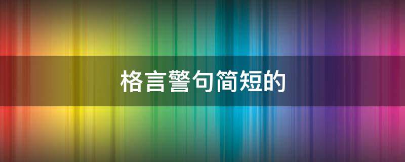 格言警句简短的 格言警句100条短的