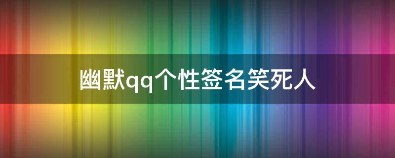 幽默qq个性签名笑死人 扣扣搞笑个性签名