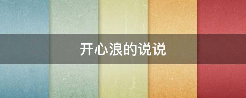 开心浪的说说（开心浪漫的唯美图片）