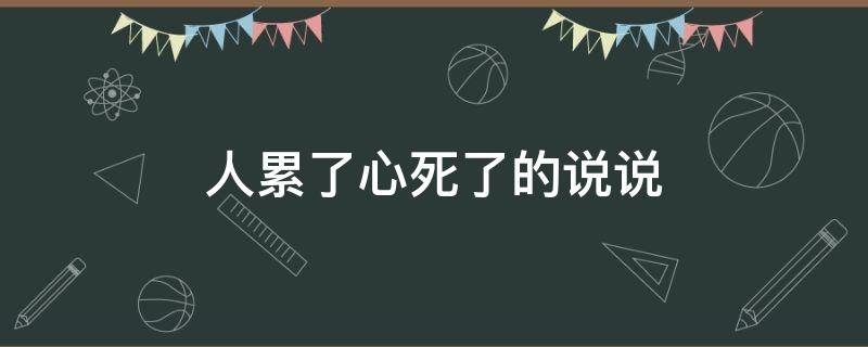 人累了心死了的说说（人累了心死了的说说配图）