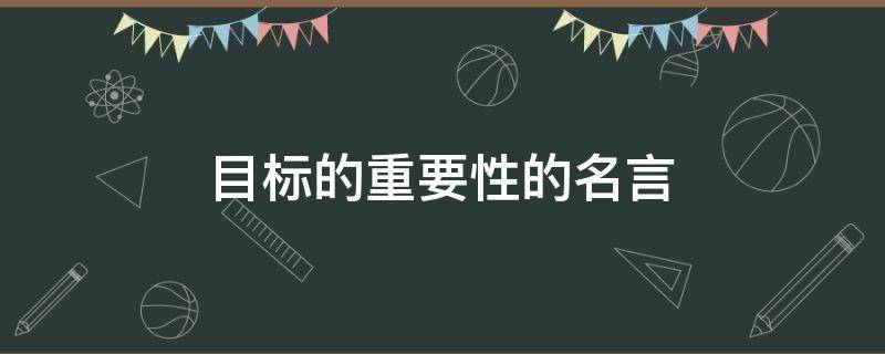目标的重要性的名言（目标的重要性的名言事例）