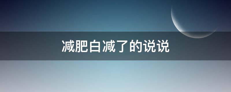 减肥白减了的说说（减肥白减了的说说图片）