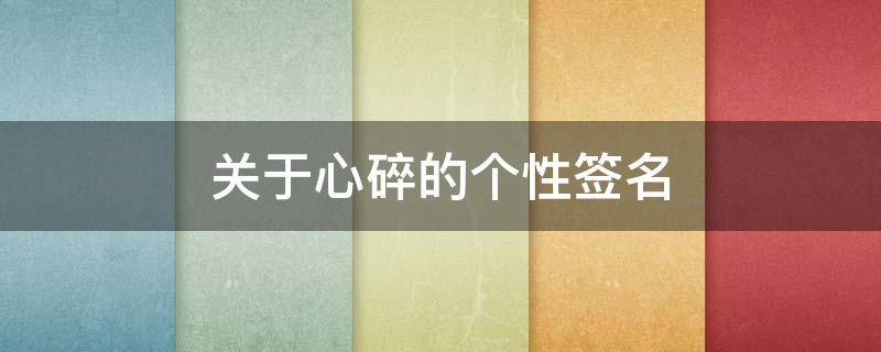 关于心碎的个性签名 关于心碎的个性签名女