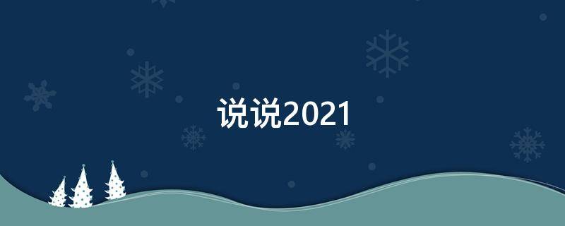 说说2021（说说2021开心）