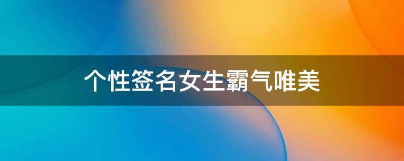 个性签名女生霸气唯美 个性签名女生霸气气质