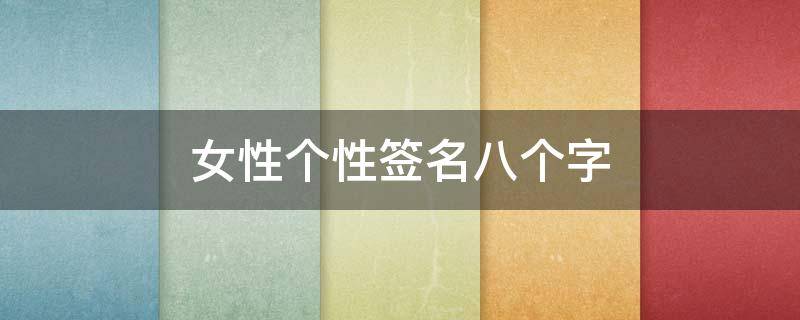 女性个性签名八个字（女性个性签名八个字霸气）