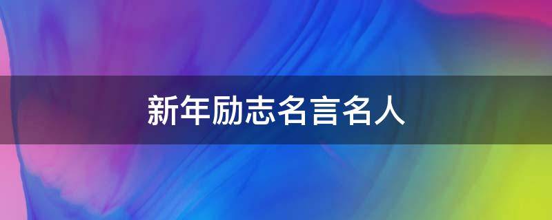 新年励志名言名人（新年励志名言名人名言大全）