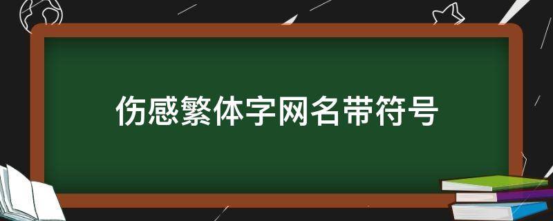 伤感繁体字网名带符号 伤感繁体字网名带符号男