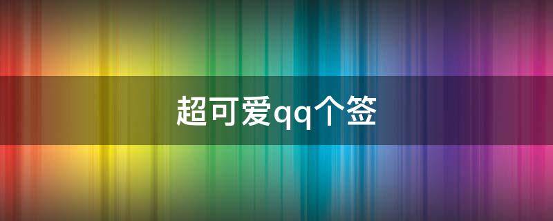 超可爱qq个签（非常可爱的qq个性签名）