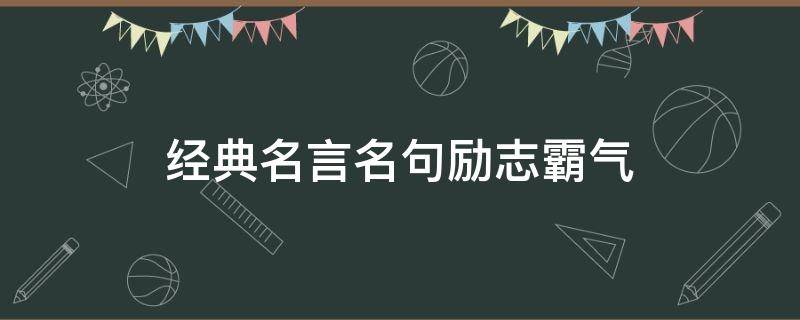 经典名言名句励志霸气（经典名言名句励志霸气10字）