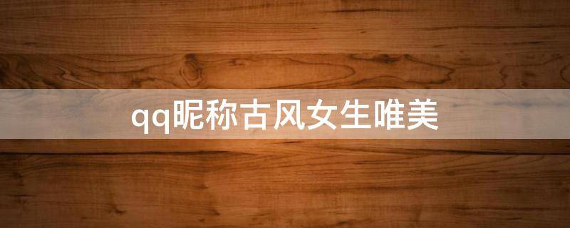qq昵称古风女生唯美（qq昵称古风女生简短好听）
