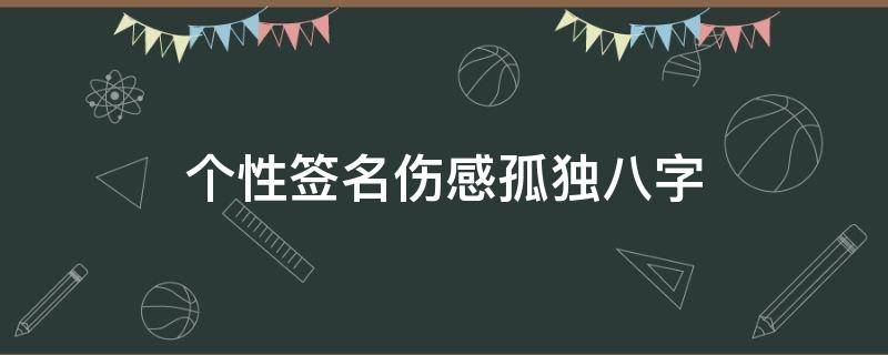 个性签名伤感孤独八字（个性签名简短伤感8个字）