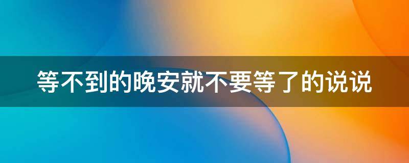等不到的晚安就不要等了的说说