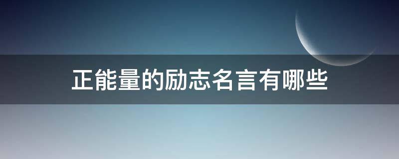 正能量的励志名言有哪些 正能量经典励志名言短句