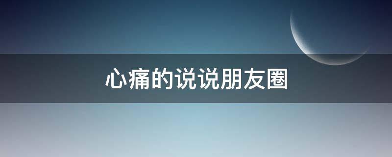 心痛的说说朋友圈 心痛的说说朋友圈文案