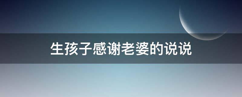 生孩子感谢老婆的说说 生孩子感谢老婆的说说句子