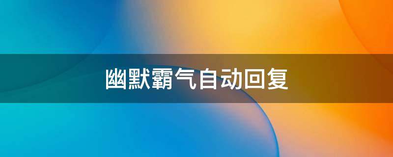 幽默霸气自动回复 幽默霸气自动回复女生