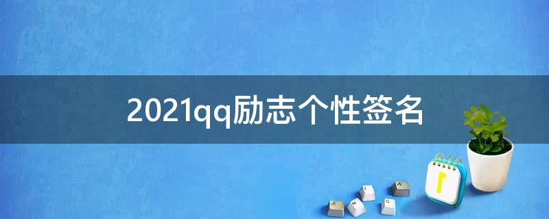 2021qq励志个性签名（qq励志个性签名大全）