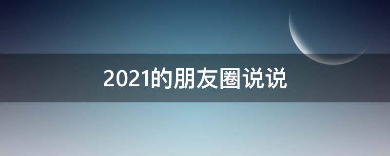 2021的朋友圈说说 2021朋友圈说说心情短语