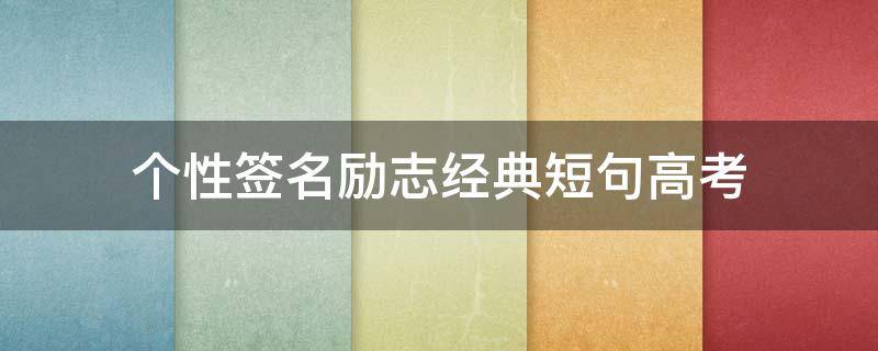 个性签名励志经典短句高考 高考个性签名霸气简短