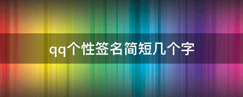 qq个性签名简短几个字 qq个性签名短句10个字唯美