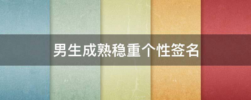 男生成熟稳重个性签名 男生成熟稳重个性签名词语