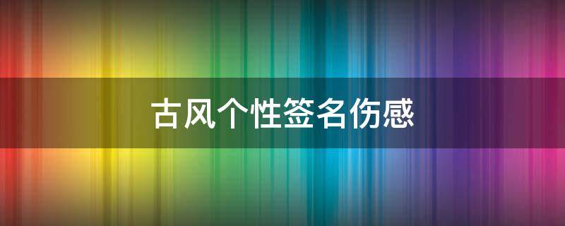 古风个性签名伤感 古风个性签名伤感短句