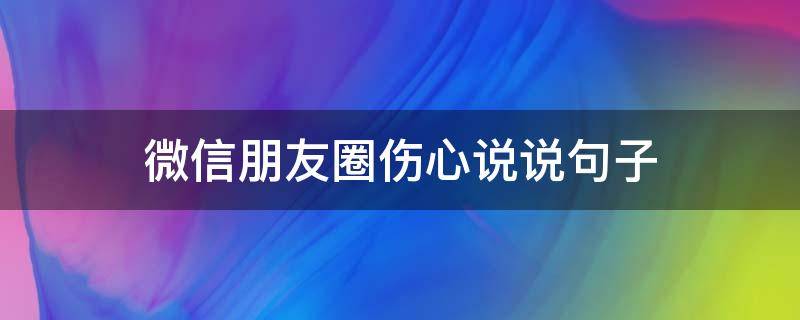 微信朋友圈伤心说说句子 微信朋友圈伤心说说句子短句