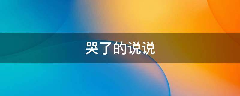 哭了的说说（以为自己很坚强最后还是哭了的说说）
