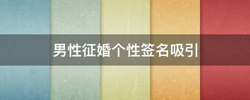 男性征婚个性签名吸引 男性征婚昵称大全