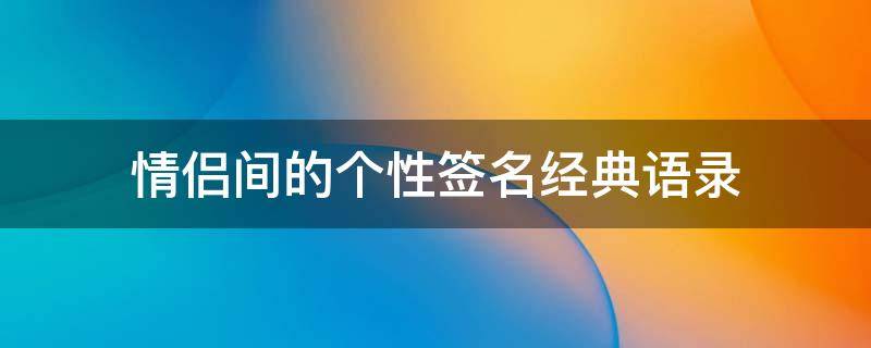 情侣间的个性签名经典语录（情侣间的个性签名经典语录图片）