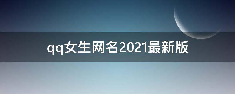 qq女生网名2021最新版 qq女生网名2020最新版