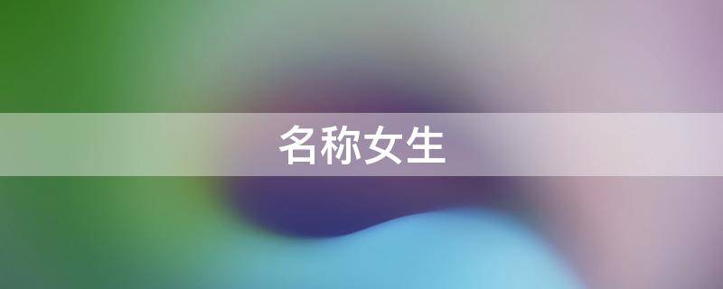 名称女生 名称女生可爱又好听